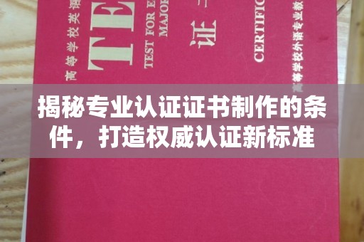 靖江揭秘专业认证证书制作的条件，打造权威认证新标准