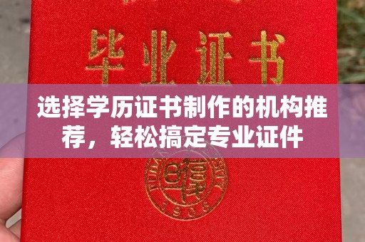 靖江选择学历证书制作的机构推荐，轻松搞定专业证件