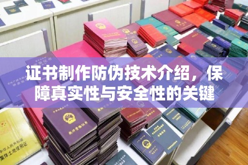 靖江证书制作防伪技术介绍，保障真实性与安全性的关键