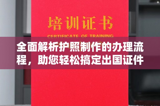 靖江全面解析护照制作的办理流程，助您轻松搞定出国证件