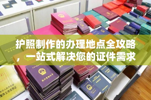 靖江护照制作的办理地点全攻略，一站式解决您的证件需求
