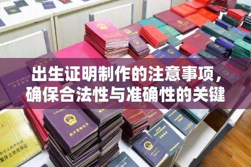 靖江出生证明制作的注意事项，确保合法性与准确性的关键步骤