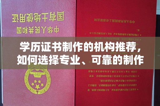 靖江学历证书制作的机构推荐，如何选择专业、可靠的制作机构？