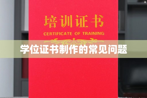 靖江学位证书制作的常见问题