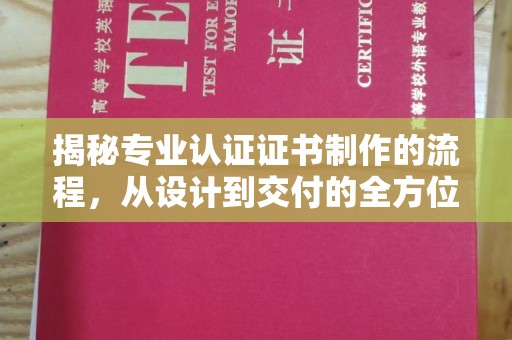 靖江揭秘专业认证证书制作的流程，从设计到交付的全方位解析