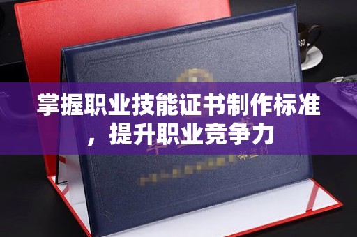 靖江掌握职业技能证书制作标准，提升职业竞争力