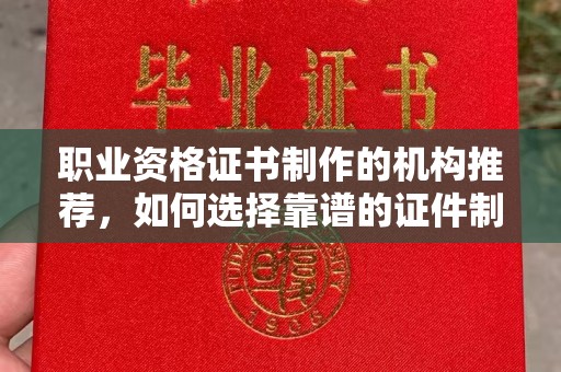 靖江职业资格证书制作的机构推荐，如何选择靠谱的证件制作公司？