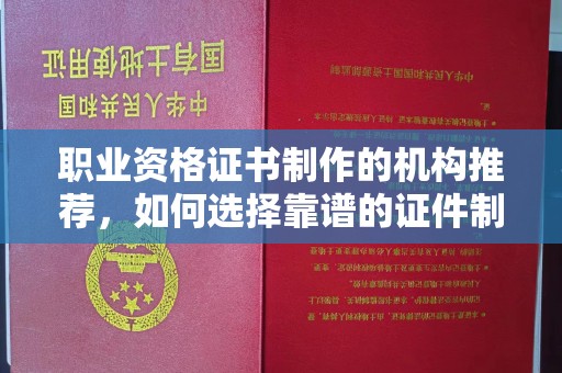靖江职业资格证书制作的机构推荐，如何选择靠谱的证件制作公司？