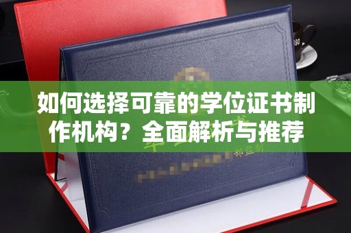 靖江如何选择可靠的学位证书制作机构？全面解析与推荐