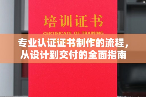 靖江专业认证证书制作的流程，从设计到交付的全面指南