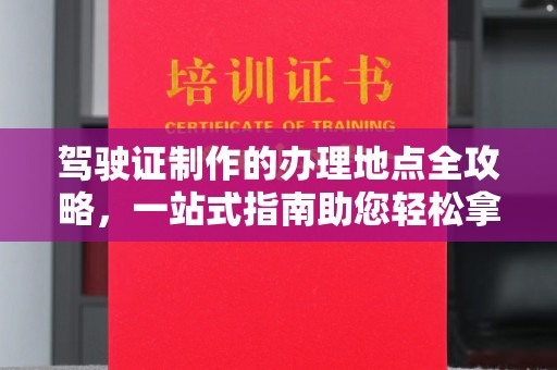 靖江驾驶证制作的办理地点全攻略，一站式指南助您轻松拿证